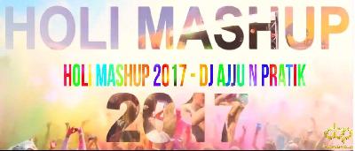 Holi Mashup 2017 - DJ Ajju n Pratik